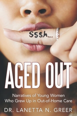 Aged Out: Narratives of Young Women Who Grew up in Out-Of-Home Care by Greer, Lanetta N.