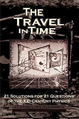 The Travel in Time: - 21 Solutions for 21 Questions of the XXI century Physics - ( Scientific version ) by Fournier, C. Penelope