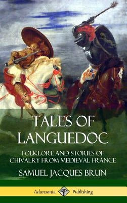Tales of Languedoc: Folklore and Stories of Chivalry from Medieval France (Hardcover) by Brun, Samuel Jacques