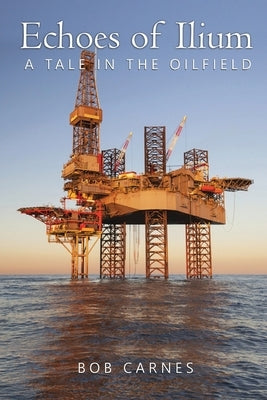 Echoes of Ilium: A tale of the oilfield by Carnes, Bob