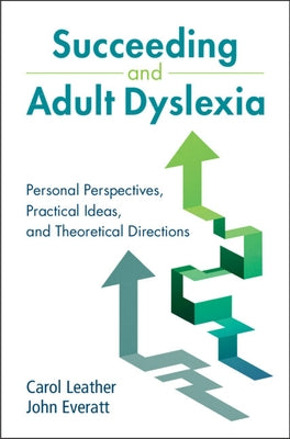 Succeeding and Adult Dyslexia: Personal Perspectives, Practical Ideas, and Theoretical Directions by Leather, Carol