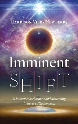 Imminent Shift: In Human Consciousness and Awaking to the ET Phenomenon by Newberry, Harrison Viers