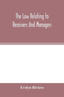The law relating to receivers and managers by Riviere, Evelyn