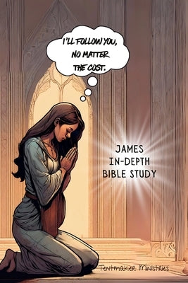 James In-Depth Bible Study: I'll follow You, no matter the cost. by Ministries, Tentmaker