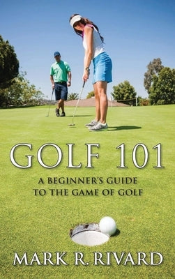 Golf 101: A Beginner's Guide to the Game of Golf by Rivard, Mark R.