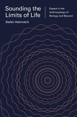 Sounding the Limits of Life: Essays in the Anthropology of Biology and Beyond by Helmreich, Stefan