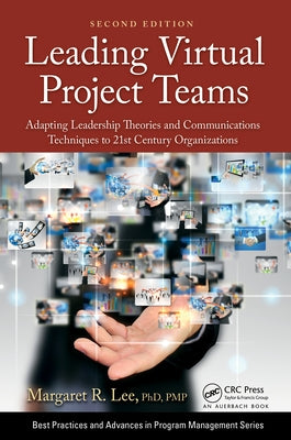 Leading Virtual Project Teams: Adapting Leadership Theories and Communications Techniques to 21st Century Organizations by Lee, Margaret R.
