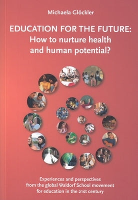 Education for the Future: How to Nurture Health and Human Potential: Experiences and Perspectives from the Global Waldorf School Movement for Ed by Glöckler, Michaela