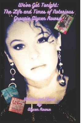 We've Got Tonight: The Life and Times of Notorious Groupie Alycen Rowse by Rowse, Alycen