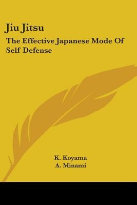 Jiu Jitsu: The Effective Japanese Mode Of Self Defense by Koyama, K.