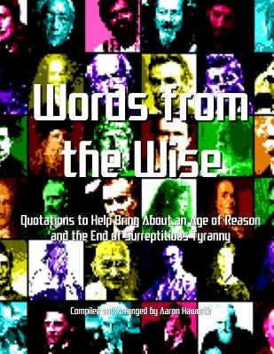 Words from the Wise: Quotations to Help Bring About an Age of Reason and the End of Surreptitious Tyranny by Haworth, Aaron