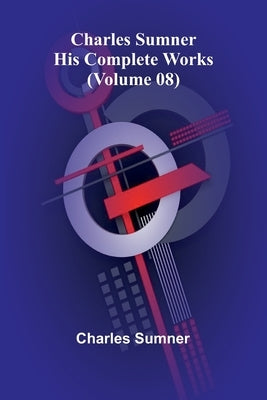 Charles Sumner: His complete works (Volume 08) by Sumner, Charles
