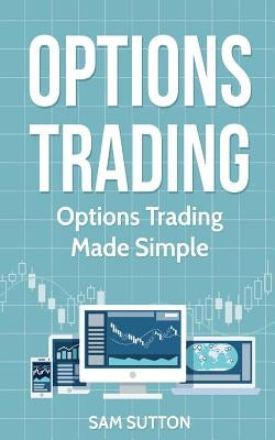 Options Trading: Options Trading Made Simple by Sutton, Sam