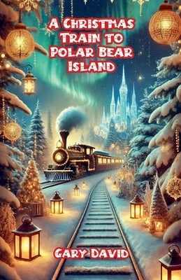 A Christmas Train to Polar Bear Island by David, Gary