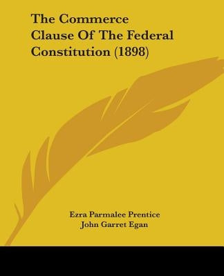 The Commerce Clause Of The Federal Constitution (1898) by Prentice, Ezra Parmalee