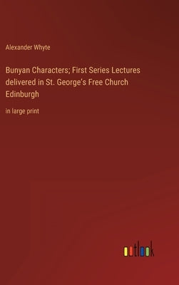 Bunyan Characters; First Series Lectures delivered in St. George's Free Church Edinburgh: in large print by Whyte, Alexander