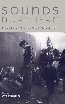 Sounds Northern: Popular Music, Culture and Place in England's North by Mazierska, Ewa