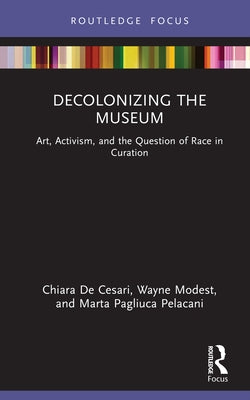 Decolonizing the Museum: Art, Activism, and the Question of Race in Curation by de Cesari, Chiara