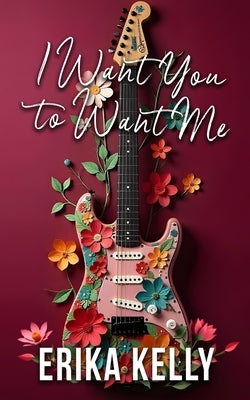 I Want You To Want Me (Alternate Special Edition Cover Rock Star Romance Book 2): Rock Star Romance by Kelly, Erika