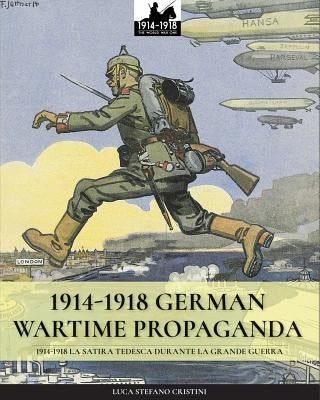1914-1918 German Wartime Propaganda: 1914-1918 La satira tedesca durante la Grande Guerra by Cristini, Luca Stefano