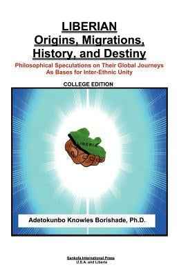 Liberian Origins, Migrations, History, and Destiny: Philosophical Speculations on Their Global Journeys as Bases for Inter-Ethnic Unity by Borishade, Adetokunbo Knowles
