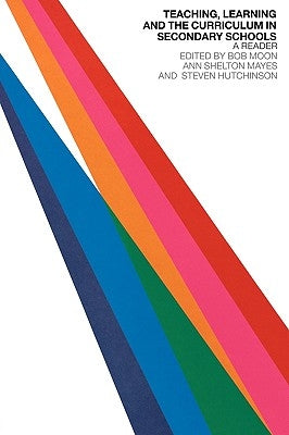 Teaching, Learning and the Curriculum in Secondary Schools: A Reader by Hutchinson, Steven
