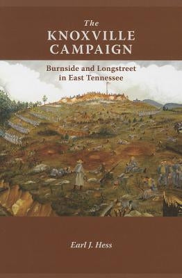 The Knoxville Campaign: Burnside and Longstreet in East Tennessee by Hess, Earl J.