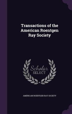 Transactions of the American Roentgen Ray Society by American Roentgen Ray Society