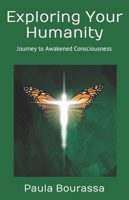 Exploring Your Humanity: Journey to Awakened Consciousness by Bourassa, Paula A.