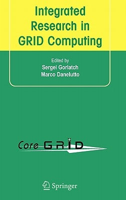 Integrated Research in GRID Computing: CoreGRID Integration Workshop 2005 (Selected Papers) November 28-30, Pisa, Italy by Gorlatch, Sergei