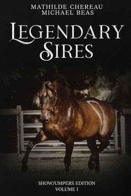 Legendary Sires: SHOWJUMPERS EDITION - Volume I by Chereau, Mathilde