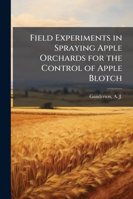 Field Experiments in Spraying Apple Orchards for the Control of Apple Blotch by Gunderson, A. J. (Alfred Joseph) 1889-
