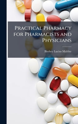 Practical Pharmacy for Pharmacists and Physicians by Maltbie, Birdsey Lucius