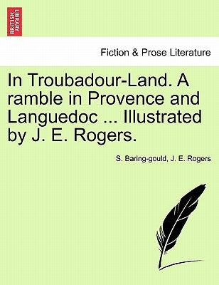 In Troubadour-Land. a Ramble in Provence and Languedoc ... Illustrated by J. E. Rogers. by Baring-Gould, Sabine