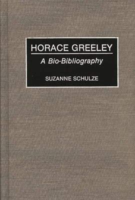 Horace Greeley: A Bio-Bibliography by Schulze, Suzanne