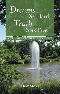 Dreams Die Hard, Truth Sets Free: A Triumph of the Human Spirit by Stone, Dave