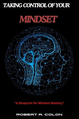 Taking Control of Your Mindset: A Blueprint for Mindset Mastery by Robert R. Colon by McCann, James