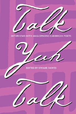 Talk Yuh Talk: Interviews with Anglophone Caribbean Poets by Dawes, Kwame