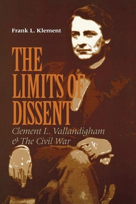 The Limits of Dissent: Clement L. Vallandigham and the Civil War by Klement, Frank L.