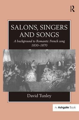 Salons, Singers and Songs: A Background to Romantic French Song 1830-1870 by Tunley, David