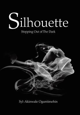 Silhouette: Stepping out of the Dark by Oguntimehin, Syl-Akinwale