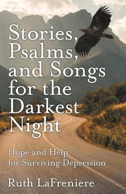 Stories, Psalms, and Songs for the Darkest Night: Hope and Help for Surviving Depression by Lafreniere, Ruth
