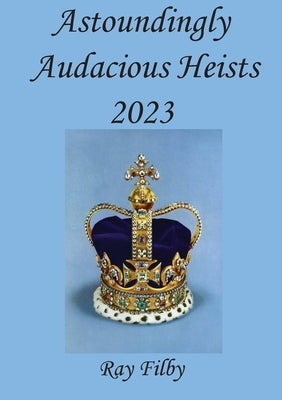 Astoundingly Audacious Heists 2023 by Filby, Ray