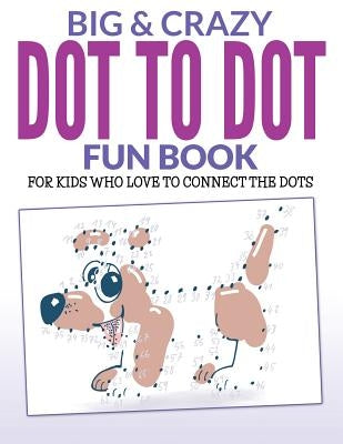 Big & Crazy Dot To Dot Fun Book: For Kids Who Love To Connect The Dots by Packer, Bowe