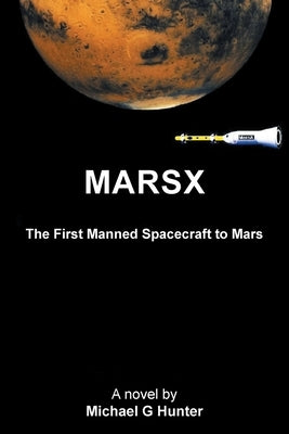 Marsx: The First Manned Spacecraft to Mars by Hunter, Michael G.