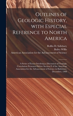 Outlines of Geologic History, With Especial Reference to North America; a Series of Essays Involving a Discussion of Geologic Correlation Presented Be by Salisbury, Rollin D. 1859-1922