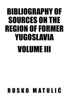 Bibliography of Sources on the Region of Former Yugoslavia Volume III by Matuli, Rusko