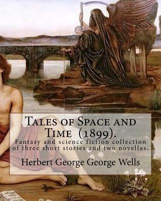 Tales of Space and Time (1899). By: Herbert George Wells: Tales of Space and Time is a fantasy and science fiction collection of three short stories a by George Wells, Herbert George