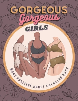 Gorgeous Gorgeous Girls: Body Positive Adult Coloring Book - An Inclusive Celebration of Women, Self-Love and Acceptance, Stress Relief and Rel by Tess, Charlie