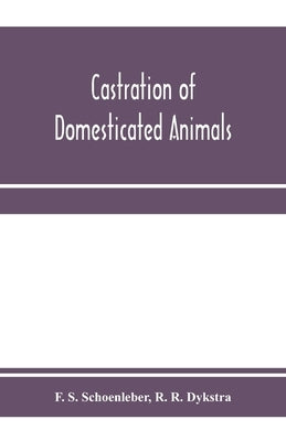 Castration of domesticated animals; a text book for stock owners, students of agriculture, and veterinarians by S. Schoenleber, F.